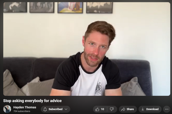 https://www.youtube.com/watch?v=s69DSxcxIwo
Stop asking everybody for advice
109 views  26 Jun 2024  NOTTINGHAM
I used to ask absolutely everyone for advice about every decision I made.

I couldn’t make a decision without consulting with at least 5 people first.

Even though these people had no knowledge about the thing I was trying to do.

They would give me their input and I would often let them influence me because I didn’t trust myself enough.

Lots of people who give you advice want to prevent you from failing or taking a big risk, so they are trying to help you.

Other people give advice who are trying to sabotage you.

The way I see it, only take advice from people who you would trade lives with.

Have they achieved what you want to achieve? Do they know exactly how it feels to do something similar?

If not then you probably don’t need to take their advice.

Follow me on Instagram for more free content at ‪@realhaydenthomas‬