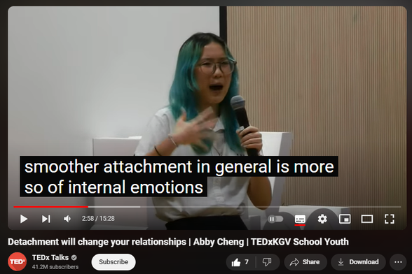 https://www.youtube.com/watch?v=02rt_7Yzb7U
Detachment will change your relationships | Abby Cheng | TEDxKGV School Youth


117 views  29 Jul 2024
Our speaker Abby Cheng will be sharing the how detachment is the surprising key to becoming your best self and nurturing richer relationships. What if everything is falling apart in order to come together in place? What if we just let situations be, instead of trying to control them? This is Abby, and she will be explaining the importance of detachment. This talk was given at a TEDx event using the TED conference format but independently organized by a local community. Learn more at https://www.ted.com/tedx