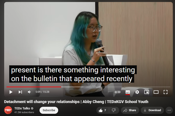 https://www.youtube.com/watch?v=02rt_7Yzb7U
Detachment will change your relationships | Abby Cheng | TEDxKGV School Youth

117 views  29 Jul 2024
Our speaker Abby Cheng will be sharing the how detachment is the surprising key to becoming your best self and nurturing richer relationships. What if everything is falling apart in order to come together in place? What if we just let situations be, instead of trying to control them? This is Abby, and she will be explaining the importance of detachment. This talk was given at a TEDx event using the TED conference format but independently organized by a local community. Learn more at https://www.ted.com/tedx