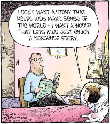 I DONT WANT ASTORY THAT HELPS KIDS MAKS SENSE OF THE WORLD - | WANT A WORLD THAT LETS KIDS JUST eNJOY A NONSENSE STORY