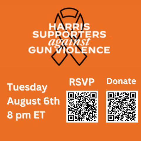 Harris Supporters against Gun Violence on orange background
Ribbon type logo
Tuesday, August 6th, 8 pm ET
RSVP and Donate QR codes