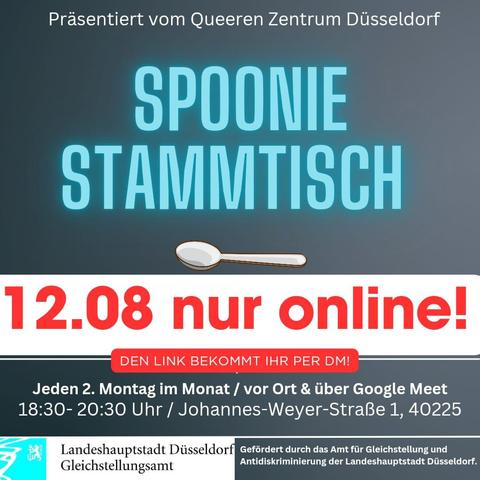 Präsentiert vom Queeren Zentrum Düsseldorf
SPOONIE STAMMTISCH
12.8 nur online!
DEN LINK BEKOMMT IHR PER DM!
Jeden 2. Montag im Monat vor Ort & über Google Meet 18:30-20:30 1
Johannes-Weyer-Straße 1, 40225 Landeshauptstadt Düsseldorf
Gefördert durch das Amt für Gleichstellung und Gleichstellungsamt Antidiskriminierung der Landeshauptstadt Düsseldorf.“