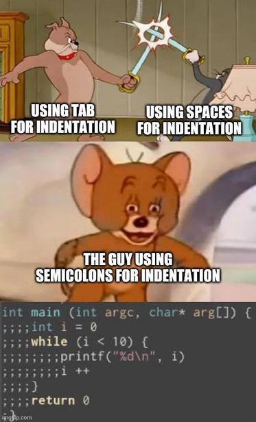 Battle between coders who indent code with space or tab.
The guy who indent with ;
With a C code indented with ;