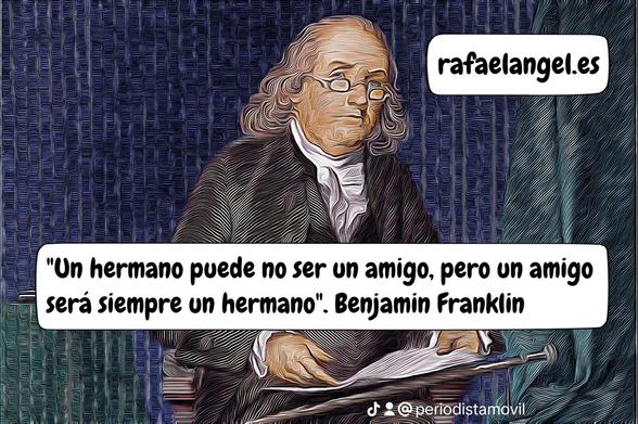 "Un hermano puede no ser un amigo, pero un amigo será siempre un hermano".
Benjamin Franklin

Compartido por:
Rafael Ángel Fernández Gutiérrez
https://www.rafaelangel.es
https://www.periodista.be