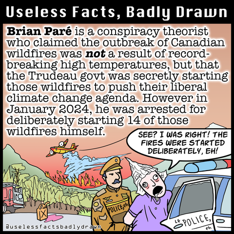 Brian Paré is a conspiracy theorist who claimed the outbreak of Canadian wildfires was not a result of record-breaking high temperatures, but that the Trudeau govt was secretly starting those wildfires to push their liberal climate change agenda. However in January 2024, he was arrested for deliberately starting 14 of those wildfires himself.