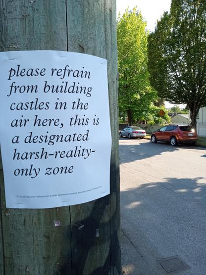 poster on telephone pole reading: 'please refrain from building castles in the air here, this is a designated harsh-reality-only zone'