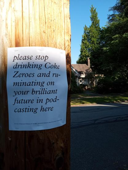 poster on telephone pole reading: 'please stop drinking Coke Zeroes and ruminating on your brilliant future in podcasting here'