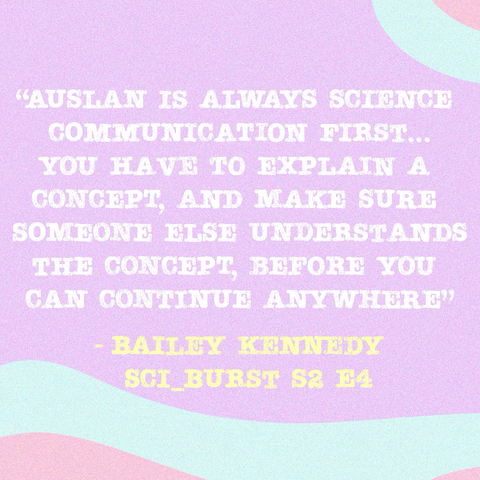 Quote from the episode : Auslan is always science communication first… you have to explain a concept, and make sure someone else understands the concept, before you can continue anywhere