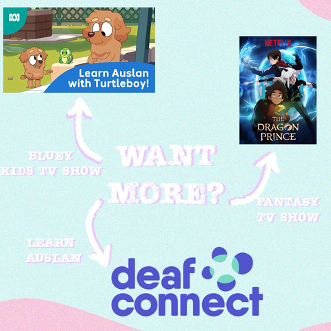 Want more? graphic : picture of bluey episode with turtle boy, the dragon prince tv show poster, and deaf connect where you can learn Auslan 