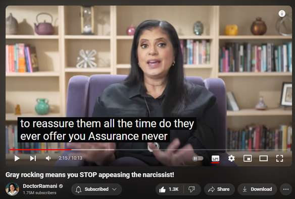 https://www.youtube.com/watch?v=9G_LZl8tJzs
Gray rocking means you STOP appeasing the narcissist!

17,070 views  5 Aug 2024
LONDON ENGLAND WORKSHOPS:
September 5-7, 2024
https://www.narcissistic-relationship...