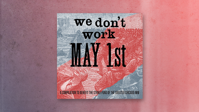 We don’t work May 1st

A compilation to benefit the strike fund of the Chicago IWW 