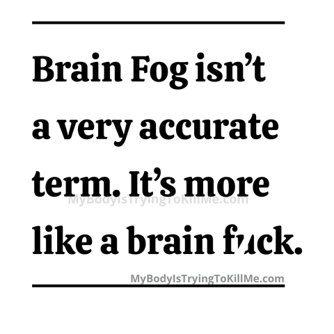 Brain fog isn't a very accurate term. It's more like a brain f*ck.
