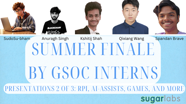 A flyer that says "Summer Finale by GSoC interns, presentations 2 of 3: Rpi, AI-assists, games, and more." At the top are headshots of five college-age youth, with their names underneath: SudoSu-Bham, Anuragh Singh, Kshitij Shah, Qixiang Wang, and Spandan Brave.