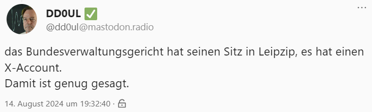 Screenshot eines Tröts:

"das Bundesverwaltungsgericht hat seinen Sitz in Leipzip [sic!], es hat einen  X-Account.
Damit ist genug gesagt."