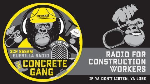 CFMEU Concrete Gang 
Radio for Construction Workers 
on community radio #3CR 
