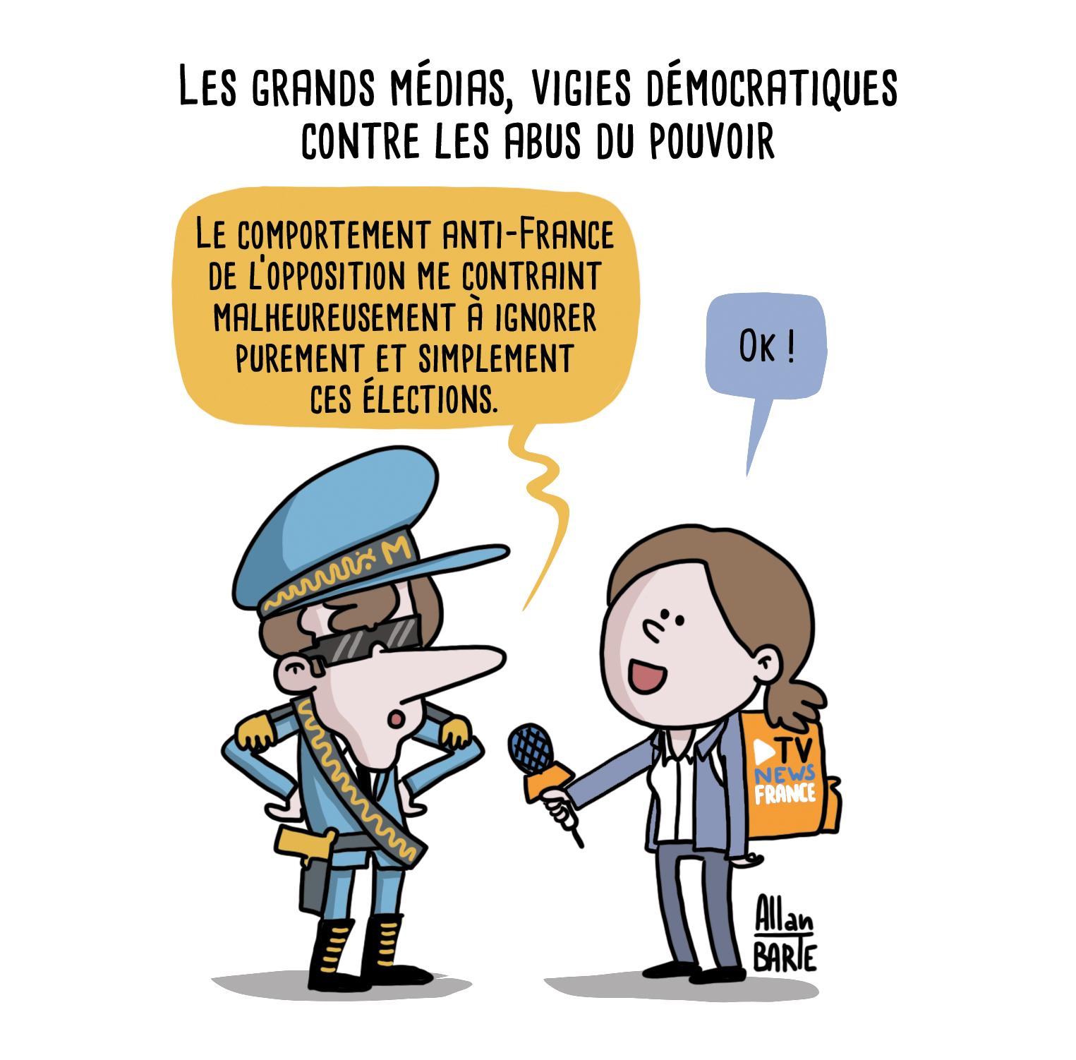 Titre : Les grands médias, vigies démocratiques contre les abus du pouvoir

Macron, en tenue de dictateur d'opérette (grande casquette, lunette de soleil, pistolet en or à la ceinture), face au micro tendu d'une journaliste de TV-News-France
- Le comportement anti-France de l’opposition me contraint malheureusement à ignorer purement et simplement
ces élections.
La journaliste, tout sourire:
- Ok !