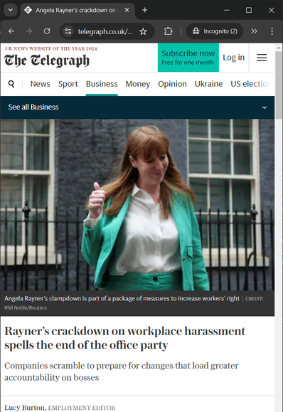 screenshot of The Telegraph, 18 August 2024 • 4:30pm:

"Rayner’s crackdown on workplace harassment spells the end of the office party
Companies scramble to prepare for changes that load greater accountability on bosses

A crackdown on workplace harassment could spell the end of the office party, lawyers have warned, amid plans to make bosses more accountable for stopping abuse.  

Lucy Burton,  EMPLOYMENT EDITOR"
