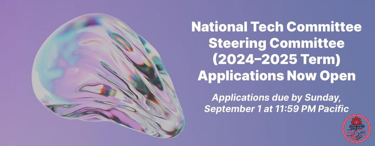 3D blob render. Text that reads: National Tech Committee Steering Committee (2024-2025 Term) Applications Now Open. Applications due by Sunday, September 1 at 11:59 PM Pacific.