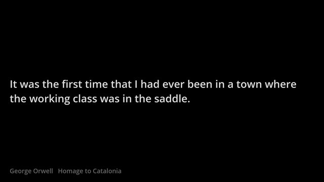 "It was the first time that I had ever been in a town where the working class was in the saddle."
George Orwell, Homage to Catalonia