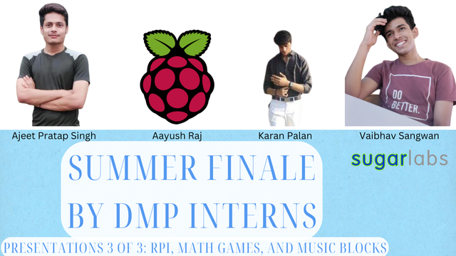 A flier that says "Summer Finale by DMP interns, Presentations 3 of 3: Rpi, Math Games, and Music Blocks." There are photos of the students, with their names below: Ajeet Pratap Singh, Aayush Raj, Karan Palan, and Vaibhav Sangwan.