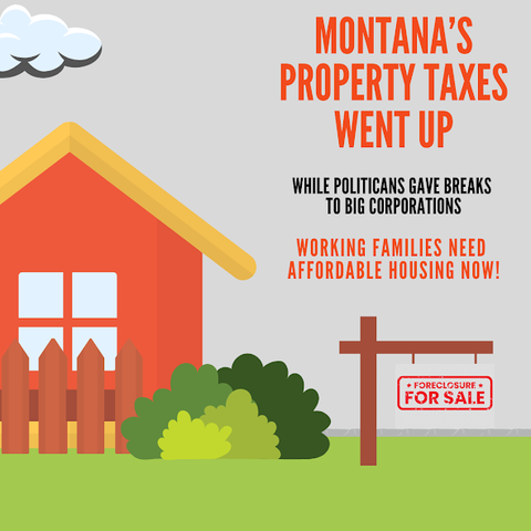 House
Picket fence
bushes
For Sale sign

Montana's Property Taxes went up
WHILE POLITICIANS GAVE BREAKS
T0 BIG CORPORATIONS

Working families need affordable housing now
