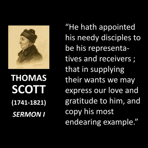 "He hath appointed his needy disciples to be his representatives and receivers; that in supplying their wants we may express our love and gratitude to him, and copy his most endearing example."