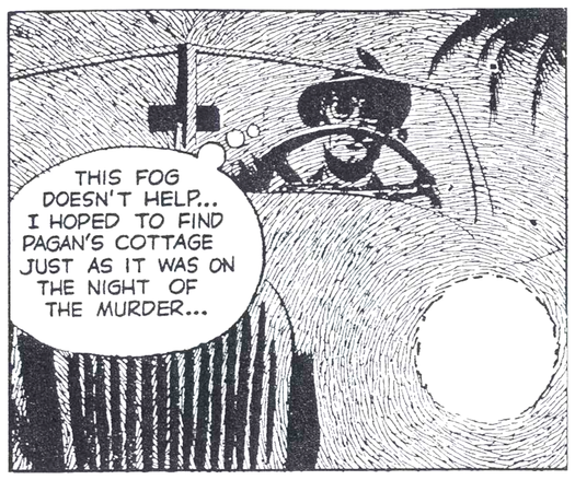 Comic panel in black and white: A man wearing glasses and a hat is driving a convertible car through the fog. The effect of the fog is achieved by means of multiple concentric lines that more or less follow the shape of the drawing. The thought balloon reads: "This fog doesn't help... I hoped to find Pagan's cottage just as it was on the night of the murder..."