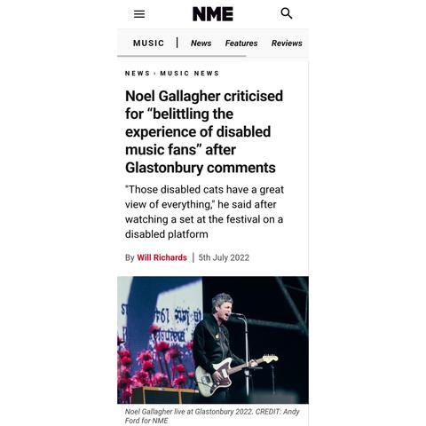 Headline of NME article, reading:-

Noel Gallagher criticised for "belittling the experience of disabled music fans" after Glastonbury comments.