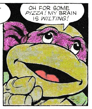 Close up of Donatello, eyes looking to the heavens. 
DON: Oh for some pizza! My brain is wilting! 