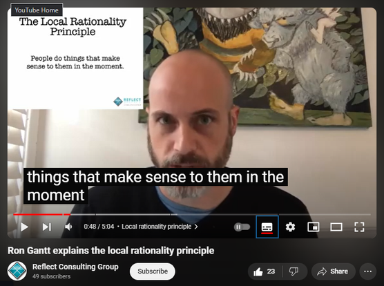 https://www.youtube.com/watch?v=vGpSi9JaBVM
Ron Gantt explains the local rationality principle

516 views  24 Jun 2021
In this video, Ron describes the local rationality principle and how it can be used to understand human performance.