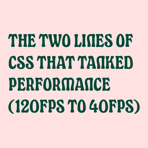 Green text on pink background:
The Two Lines of CSS That Tanked Performance (120fps to 40fps)