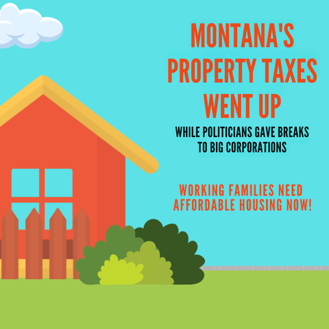 MONTANA'S
PROPERTY TAXES
WENT UP

While politicians gave breaks to big corporations

Working families need affordable housing now
