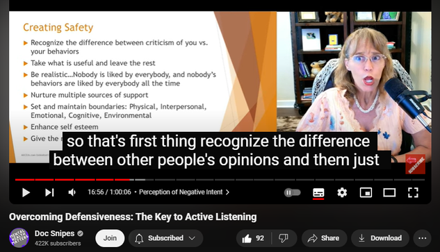 https://www.youtube.com/watch?v=XrYPePAChuc
Overcoming Defensiveness: The Key to Active Listening

1,069 views  5 Sept 2024  #cognitivebehavioraltherapy #communicationskills #relationshiptips
Overcoming Defensiveness: The Key to Active Listening Dr. Dawn-Elise Snipes, PHD, LPC-MHSP, LMHC
📢SUBSCRIBE,  👍👍 Like  and click the BELL to get notified when new videos are uploaded. 
If this video has helped you, please donate to support the channel Cashapp: 💲DocSnipes  or at https://DocSnipes.com/Donate  
💻 Unlimited online CEU courses for $59 based on this video can be found at  https://AllCEUs.com 
Find more information on this topic by asking my AI: AllCEUs.com/DocSnipes-AI

#communicationskills #listening #relationshiptips 

Chapters:
00:00:00 - Listening without Defensiveness
00:02:57 - The Effects of Trauma and Defensiveness
00:05:51 - Triggering Defensiveness in Interpersonal Relationships
00:08:52 - The Impact and Triggers of Defensiveness