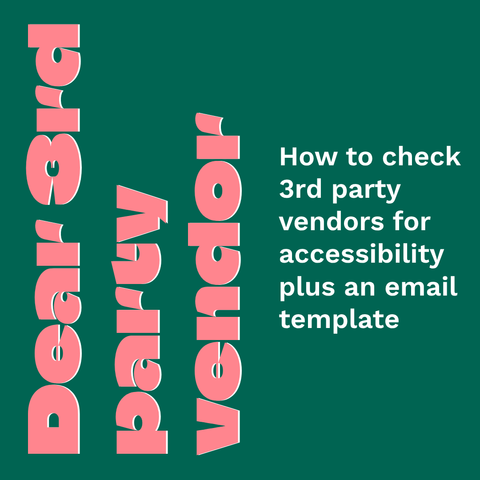 On green background:
Pink big rotated left 90 degrees text: Dear 3rd party vendor.
White small text on the center right: How to check 3rd party vendors for accessibility plus an email template