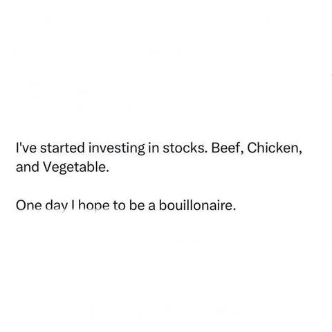 funny joke that says: I've started investing in stocks, beef, chicken and vegetable. One day I hope to be a bouillonaire.