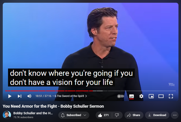 https://www.youtube.com/watch?v=FEYMYDzr110
You Need Armor for the Fight - Bobby Schuller Sermon

4,146 views  7 Sept 2024  #Christian #bible #Jesus
You Need Armor for the Fight. Pastor Bobby teaches from Ephesians 6. There is a fight that’s happening in the world around us, and it has visible, physical, tangible results. We also live in a universe where all things are possible in God’s world. Bobby says you win the battle by putting on spiritual armor, and he breaks down the six spiritual pieces in today’s message, “You Need Armor for the Fight.”