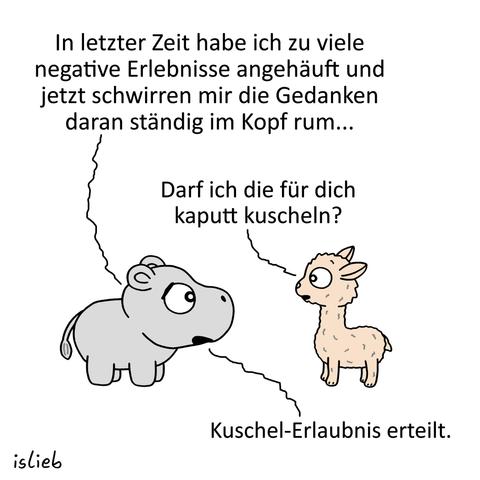 Comic. Nilpferd zum Alpaka: "In letzter Zeit habe ich zu viele negative Erlebnisse angehäuft und jetzt schwirren mir die Gedanken daran ständig im Kopf rum..." Alpaka: "Darf ich die für dich kaputt kuscheln?" Nilpferd: "Kuschel-Erlaubnis erteilt."
