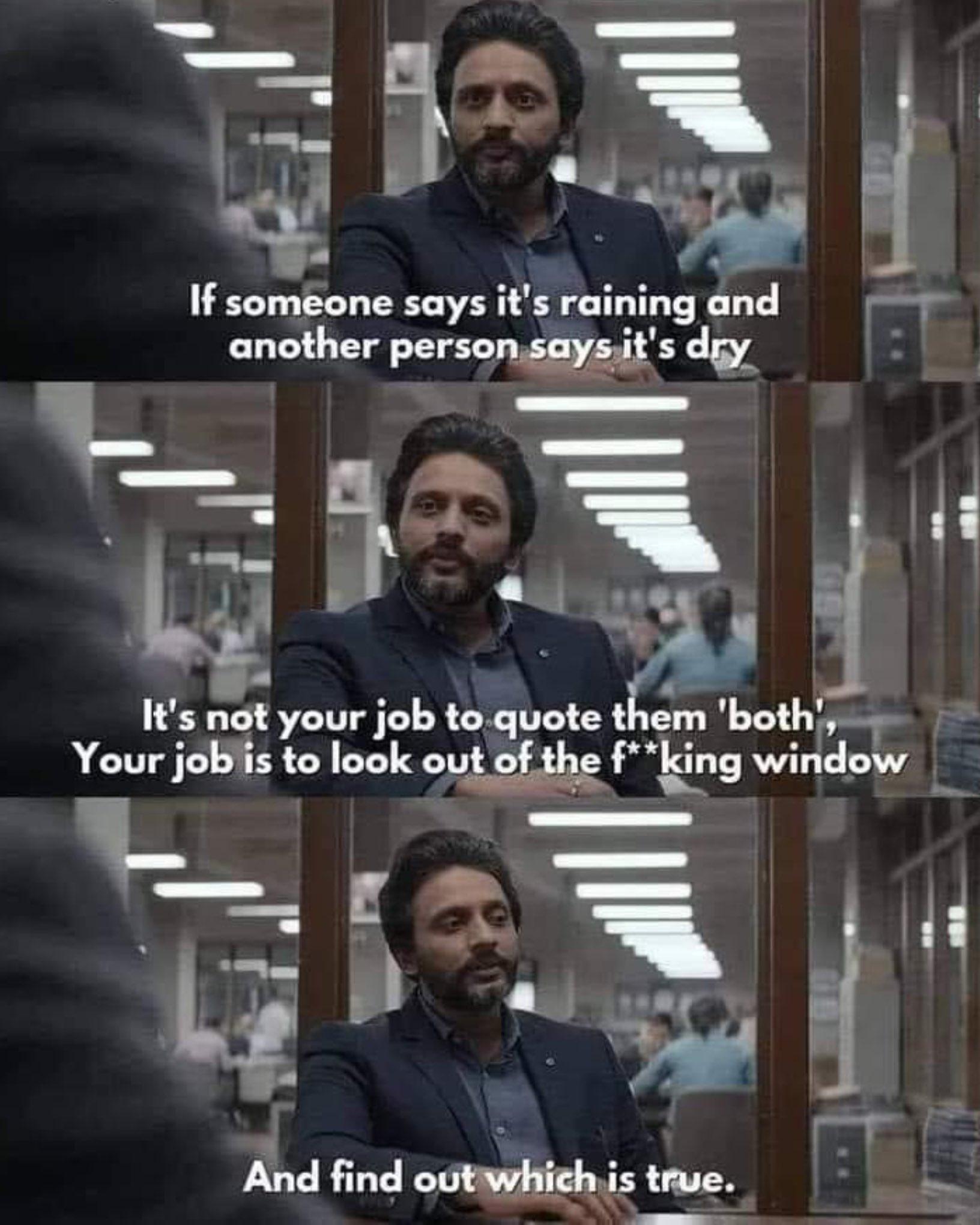 If someone says it's raining and another person says it's dry

It's not your job to quote them 'both', Your job is to look out of the f**king window

And find out which is true.