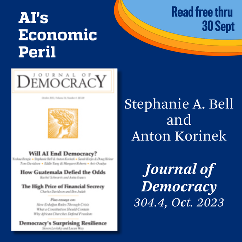 Promotional tile featuring the Oct. 2023 cover of Journal of Democracy and the text: AI's Economic Peril
Stephanie A. Bell and Anton Korinek
Journal of Democracy 30.4, Oct. 2023
Read free thru 30 Sept 
