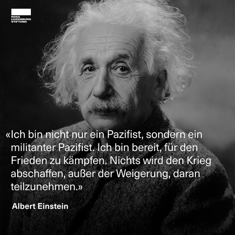 Zitatekachel: «Ich bin nicht nur ein Pazifist, sondern ein militanter Pazifist. Ich bin bereit, für den Frieden zu kämpfen. Nichts wird den Krieg abschaffen, außer der Weigerung, daran teilzunehmen.» – Albert Einstein