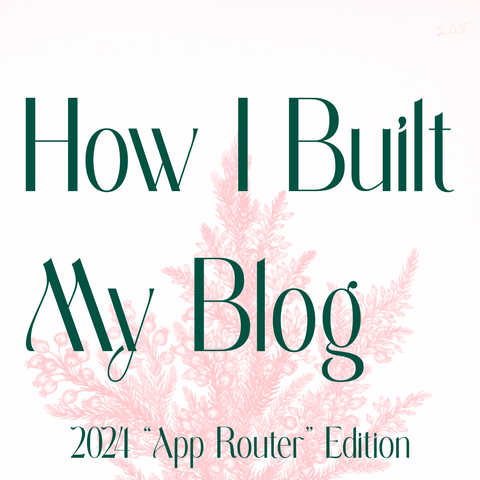 Green text on light pink background:
How I Built My Blog
2024 “App Router” Edition