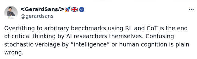 gerardsans: Overfitting to arbitrary benchmarks using RL and CoT is the end of critical thinking by Al researchers themselves. Confusing stochastic verbiage by “intelligence” or human cognition is plain wrong. 