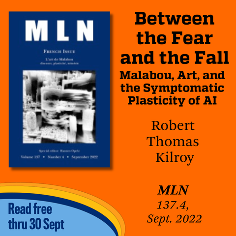 Promotional tile featuring the cover art from the Sept. 2022 edition of MLN and the text: 
Between the Fear and the Fall: Malabou, Art, and the Symptomatic Plasticity of AI
Robert Thomas Kilroy 
MLN 137.4, Sept. 2022
Read free thru 30 Sept