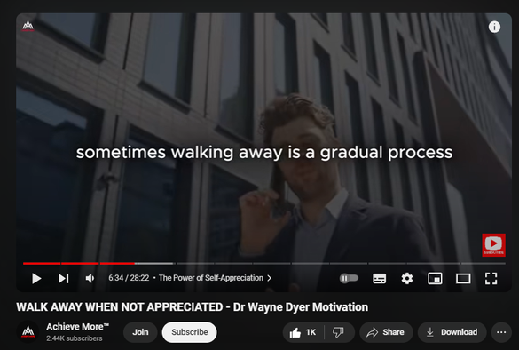 https://www.youtube.com/watch?v=8BIXCXgzCNc
WALK AWAY WHEN NOT APPRECIATED - Dr Wayne Dyer Motivation


34,869 views  Premiered on 6 Sept 2024  #KnowYourWorth #Mindfulness #HealthyRelationships
Discover the power of self-worth in this inspiring talk on "Walk Away When Not Appreciated." Learn how to recognize your value, set healthy boundaries, and create a life filled with genuine appreciation. Perfect for anyone seeking personal growth and fulfilling relationships.

Timestamps:

0:00 Welcome: Your Journey Starts Here
2:15 Signs You're Undervalued
4:30 The Power of Self-Appreciation
6:45 Breaking Free: First Steps
9:00 Building Unshakeable Confidence
11:15 Attracting Positive Relationships
13:30 Overcoming Fear of Change
15:45 Creating Your Dream Life
18:00 Setting Healthy Boundaries
20:15 Success Stories: Those Who Walked Away
22:30 Action Plan: Your Next Steps
25:45 Final Thoughts: Embrace Your Value