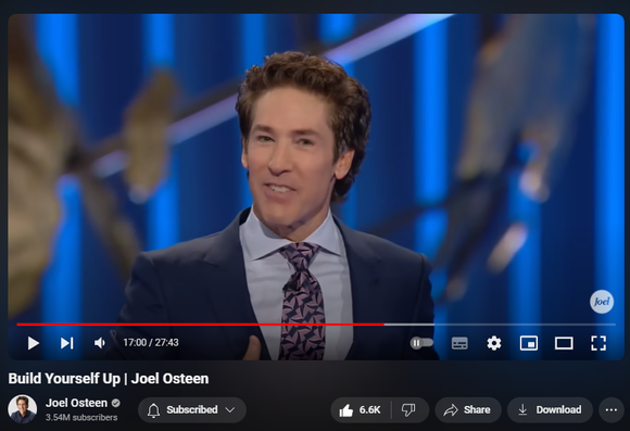 https://www.youtube.com/watch?v=T8yM5oCkbns
Build Yourself Up | Joel Osteen


136,488 views  23 Sept 2024  #JoelOsteen
God has already accepted and approved of you. Every morning, remind yourself who He says you are.


🛎 Subscribe to receive weekly messages of hope, encouragement, and inspiration from Joel! https://bit.ly/JoelYTSub


Follow #JoelOsteen on social 
Twitter: https://Bit.ly/JoelOTW 
Instagram: https://BIt.ly/JoelIG 
Facebook: https://Bit.ly/JoelOFB