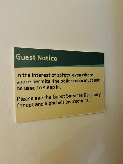 A sign which reads: Guest Notice. In the interest of safety, even where space permits, the boiler room must not be used to sleep in. Please see the Guest Services Directory for cot and highchair instructions.