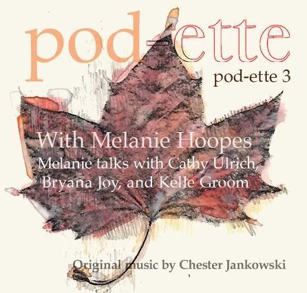 A promo picture for pod-ette, featuring a drawing of a maple leaf on a yellow background. Text reads: "pod-ette 3 / With Melanie Hoopes / Melanie talks with Cathy Ulrich, Bryana Joy, and Kelle Groom / Original music by Chester Jankowski"