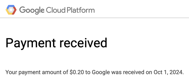 A screenshot of an email from Google Cloud Platform for a Payment received.

"Your payment amount of $0.20 to Google was received on Oct 1, 2024."