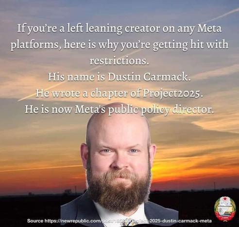 If you’re a left-leaning individual on any Meta platforms, here is why you're getting hit with restrictions.
His name is Dustin Carmack. He wrote a chapter of Project2025. He is now Meta's public policy director.