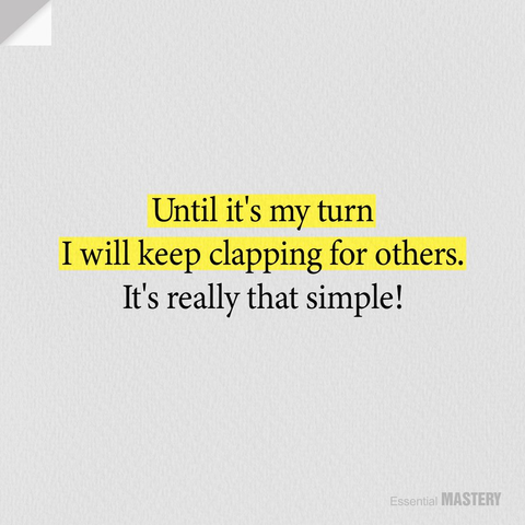 Until it's my turn Twill keep clapping for others. It's really that simple! 